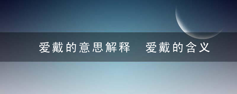 爱戴的意思解释 爱戴的含义及解释